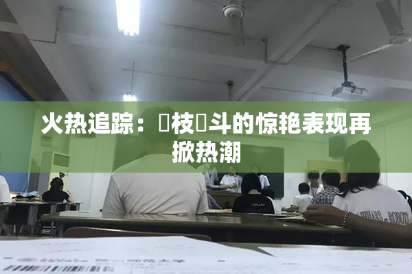 火热追踪：狛枝凪斗的惊艳表现再掀热潮