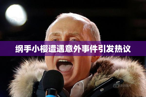 纲手小樱遭遇意外事件引发热议