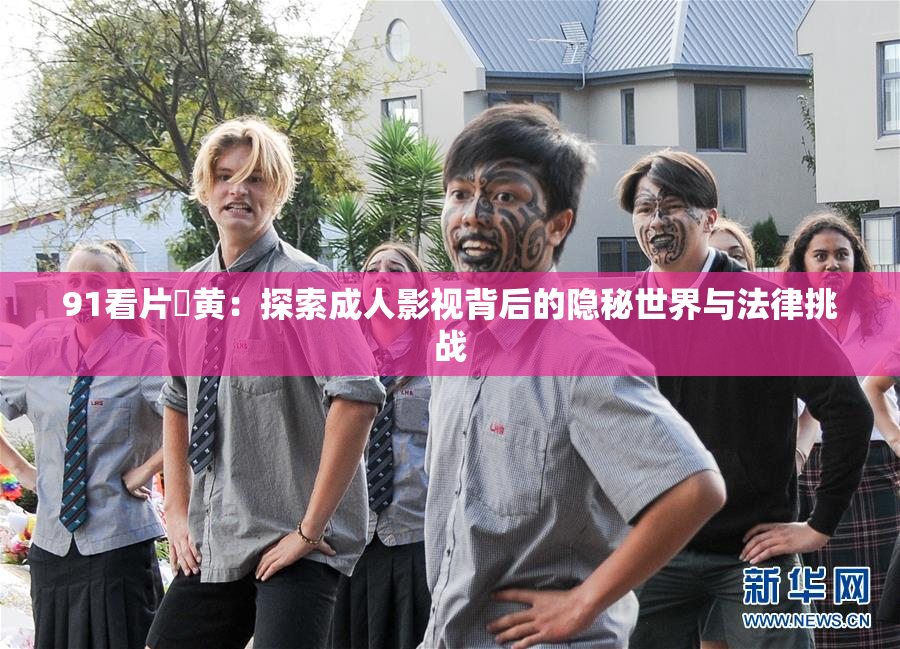 91看片婬黄：探索成人影视背后的隐秘世界与法律挑战