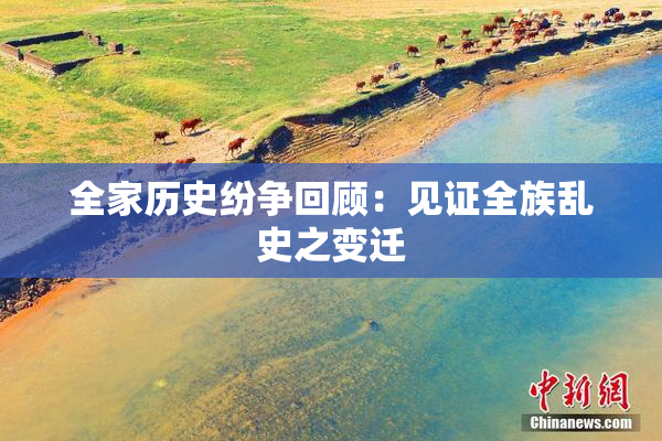 全家历史纷争回顾：见证全族乱史之变迁