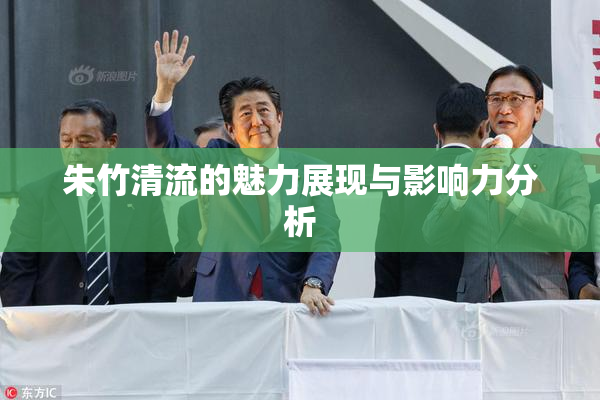 朱竹清流的魅力展现与影响力分析