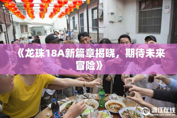 《龙珠18A新篇章揭晓，期待未来冒险》