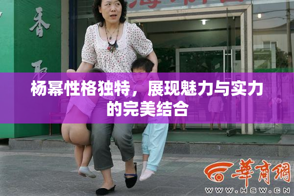 杨幂性格独特，展现魅力与实力的完美结合