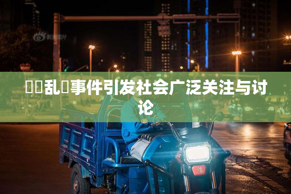 妺妺乱婬事件引发社会广泛关注与讨论