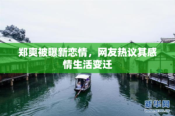 郑爽被曝新恋情，网友热议其感情生活变迁
