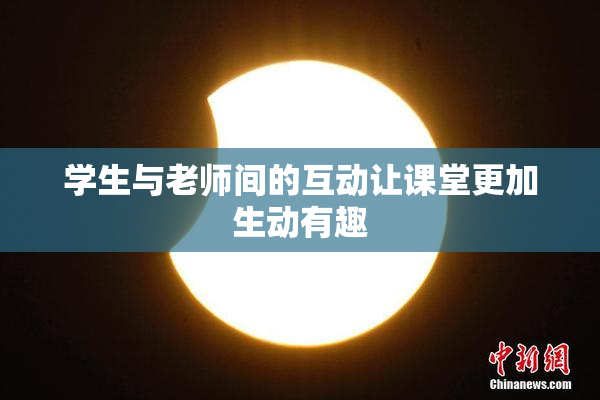 学生与老师间的互动让课堂更加生动有趣