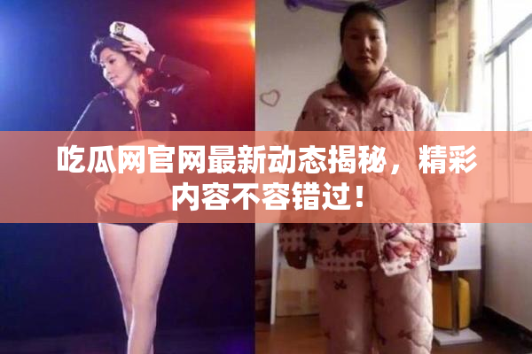 吃瓜网官网最新动态揭秘，精彩内容不容错过！