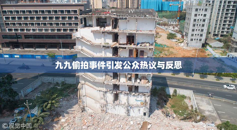 九九偷拍事件引发公众热议与反思