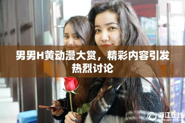 男男H黄动漫大赏，精彩内容引发热烈讨论