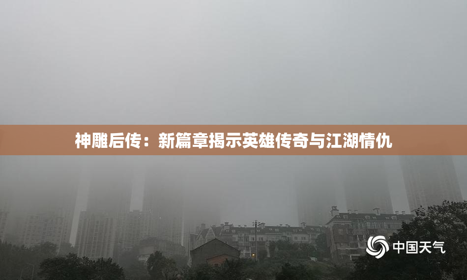 神雕后传：新篇章揭示英雄传奇与江湖情仇