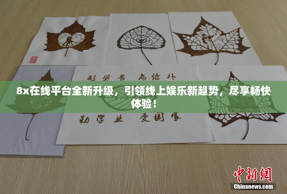 8x在线平台全新升级，引领线上娱乐新趋势，尽享畅快体验！