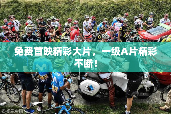 免费首映精彩大片，一级A片精彩不断！