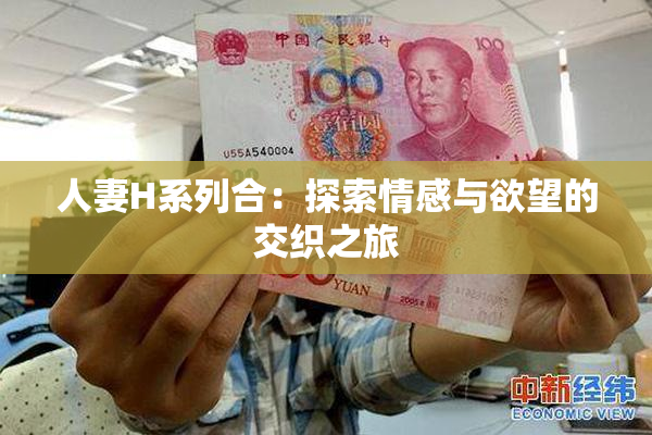 人妻H系列合：探索情感与欲望的交织之旅
