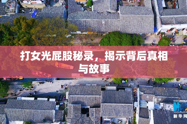 打女光屁股秘录，揭示背后真相与故事