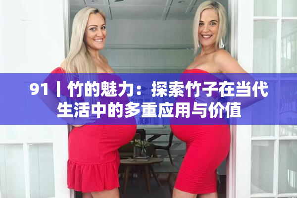 91丨竹的魅力：探索竹子在当代生活中的多重应用与价值
