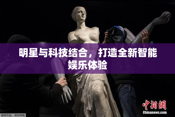 明星与科技结合，打造全新智能娱乐体验