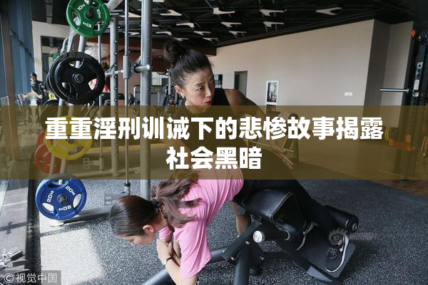 重重淫刑训诫下的悲惨故事揭露社会黑暗