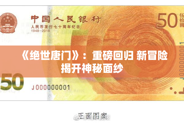 《绝世唐门》：重磅回归 新冒险揭开神秘面纱