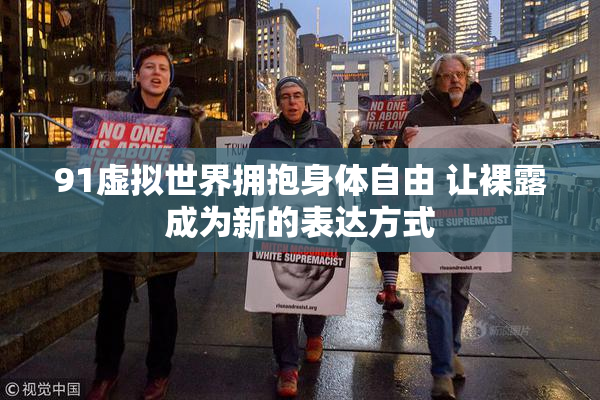 91虚拟世界拥抱身体自由 让裸露成为新的表达方式