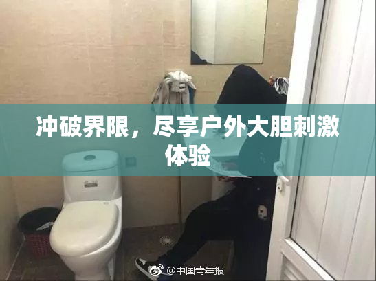 冲破界限，尽享户外大胆刺激体验