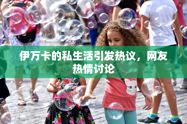 伊万卡的私生活引发热议，网友热情讨论
