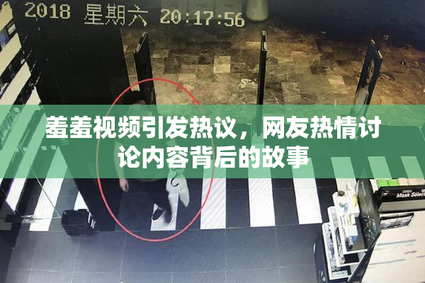 羞羞视频引发热议，网友热情讨论内容背后的故事