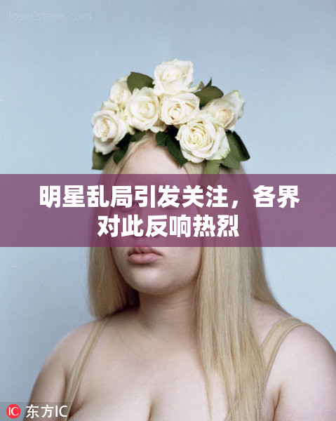 明星乱局引发关注，各界对此反响热烈