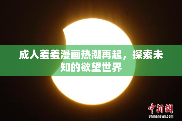 成人羞羞漫画热潮再起，探索未知的欲望世界