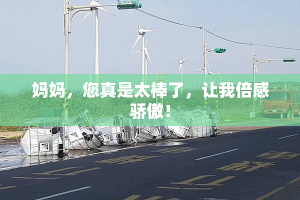 妈妈，您真是太棒了，让我倍感骄傲！