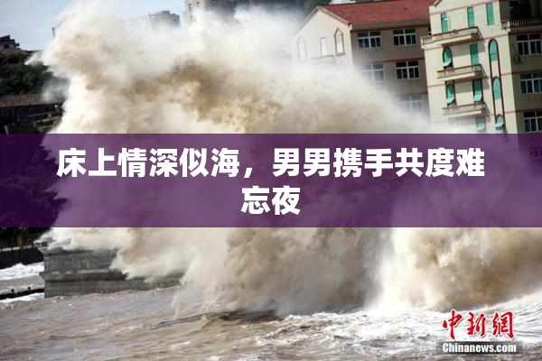 床上情深似海，男男携手共度难忘夜