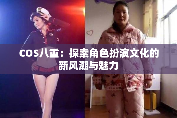 COS八重：探索角色扮演文化的新风潮与魅力