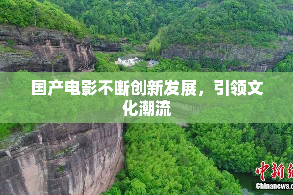 国产电影不断创新发展，引领文化潮流