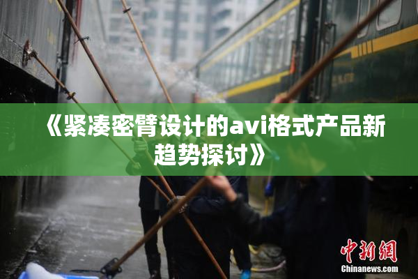 《紧凑密臂设计的avi格式产品新趋势探讨》