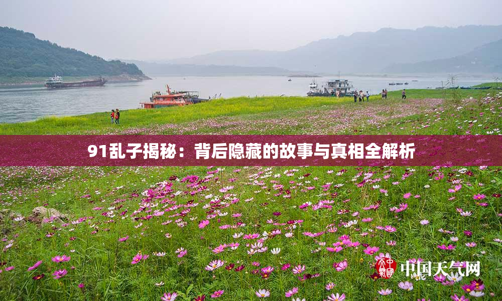 91乱子揭秘：背后隐藏的故事与真相全解析