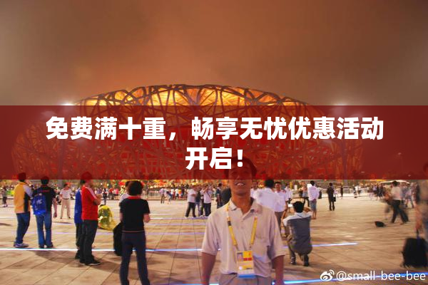 免费满十重，畅享无忧优惠活动开启！