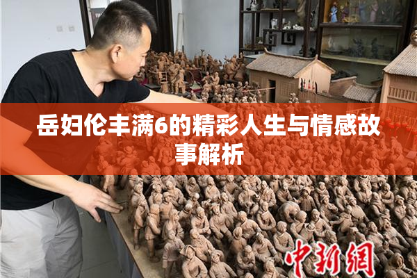 岳妇伦丰满6的精彩人生与情感故事解析