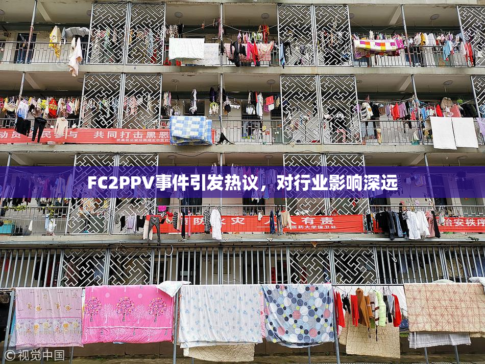 FC2PPV事件引发热议，对行业影响深远