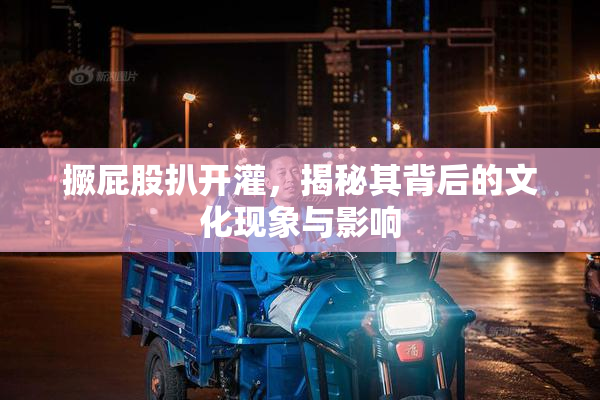 撅屁股扒开灌，揭秘其背后的文化现象与影响