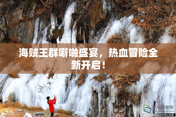 海贼王群噼啪盛宴，热血冒险全新开启！