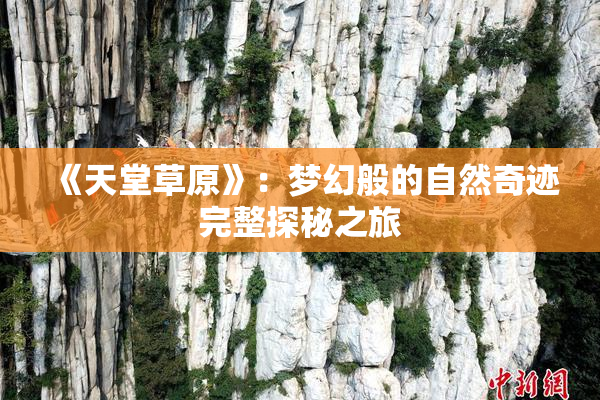 《天堂草原》：梦幻般的自然奇迹完整探秘之旅