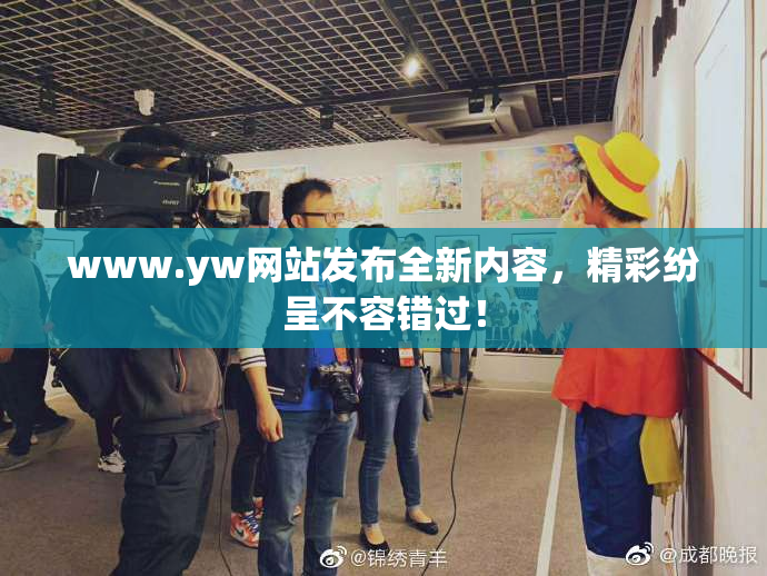 www.yw网站发布全新内容，精彩纷呈不容错过！