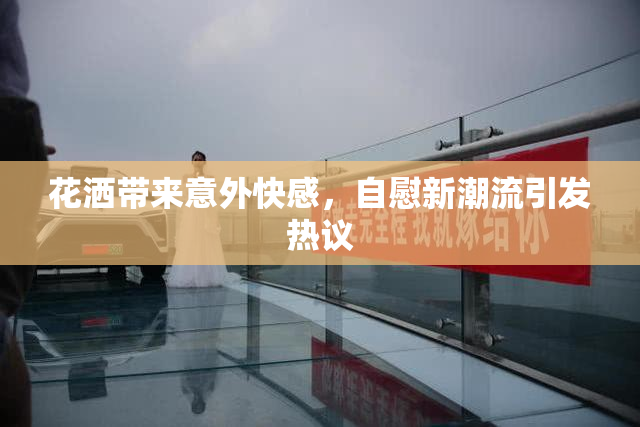 花洒带来意外快感，自慰新潮流引发热议