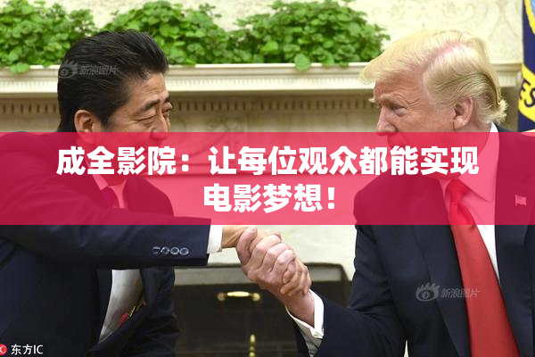 成全影院：让每位观众都能实现电影梦想！