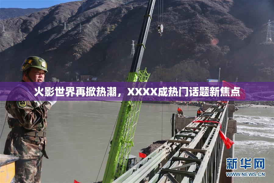火影世界再掀热潮，XXXX成热门话题新焦点