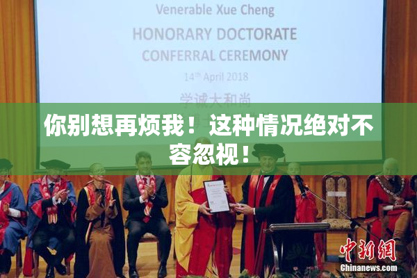 你别想再烦我！这种情况绝对不容忽视！