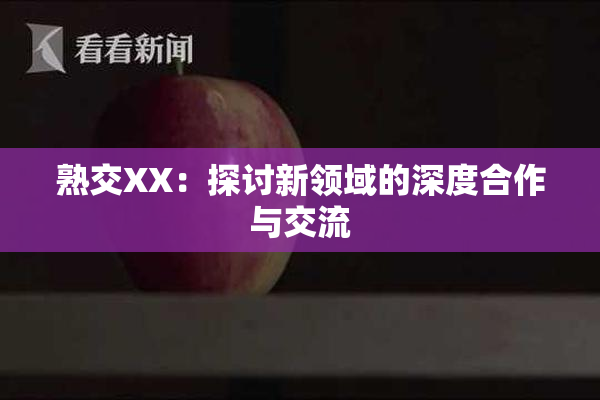 熟交XX：探讨新领域的深度合作与交流