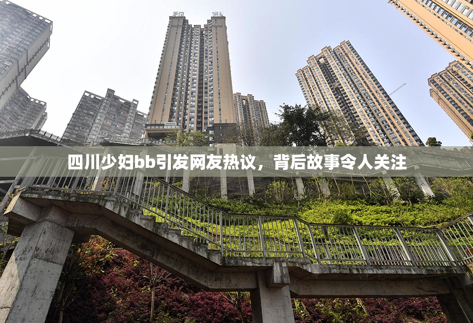 四川少妇bb引发网友热议，背后故事令人关注
