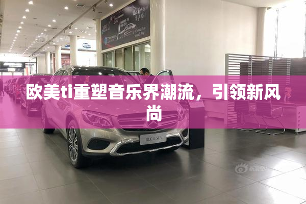 欧美ti重塑音乐界潮流，引领新风尚
