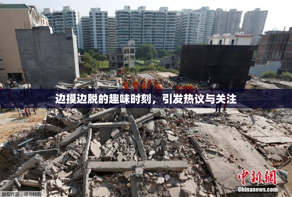 边摸边脱的趣味时刻，引发热议与关注