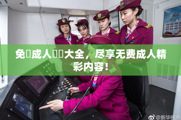 免費成人視頻大全，尽享无费成人精彩内容！
